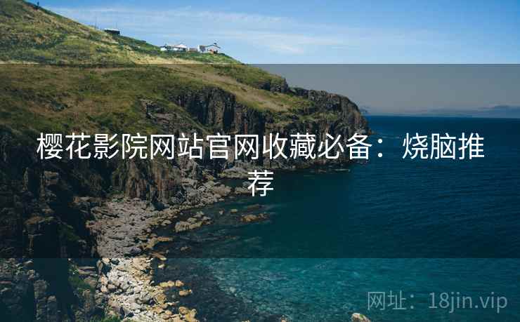 樱花影院网站官网收藏必备：烧脑推荐
