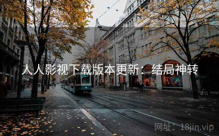 人人影视下载版本更新：结局神转