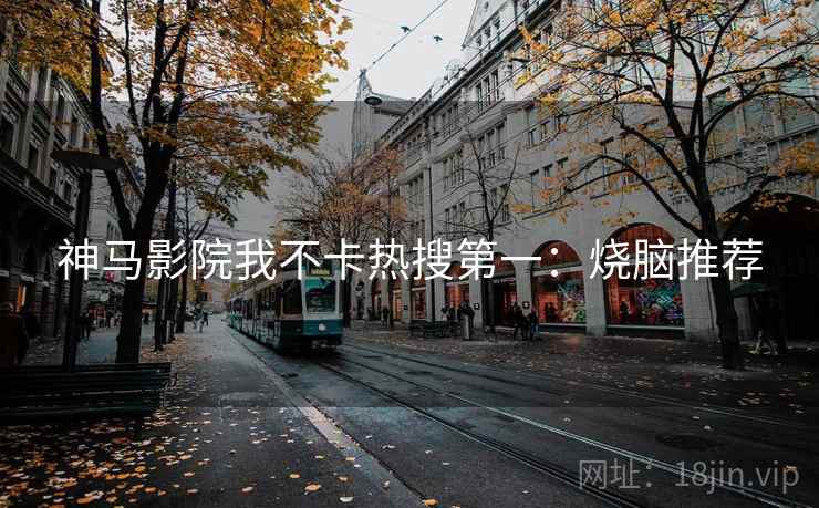 神马影院我不卡热搜第一：烧脑推荐