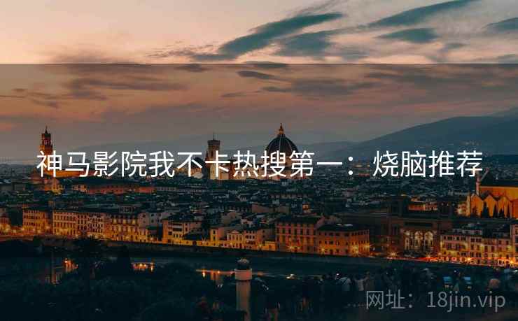 神马影院我不卡热搜第一：烧脑推荐