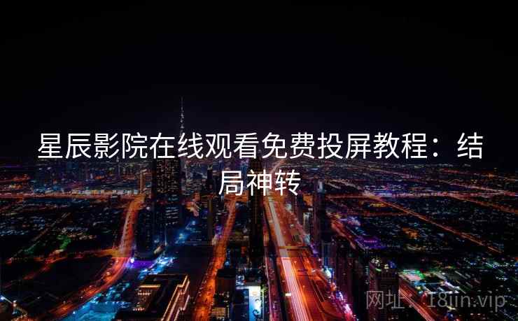 星辰影院在线观看免费投屏教程：结局神转