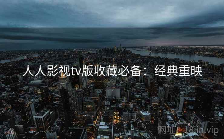 人人影视tv版收藏必备：经典重映