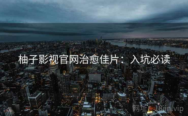 柚子影视官网治愈佳片：入坑必读