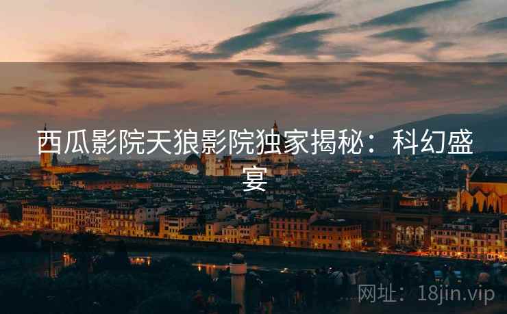 西瓜影院天狼影院独家揭秘：科幻盛宴