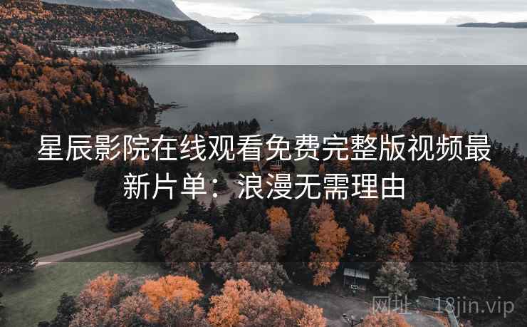 星辰影院在线观看免费完整版视频最新片单：浪漫无需理由