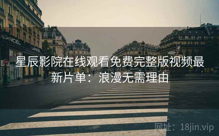 星辰影院在线观看免费完整版视频最新片单：浪漫无需理由