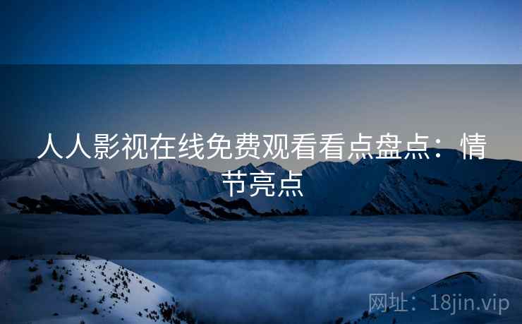 人人影视在线免费观看看点盘点：情节亮点