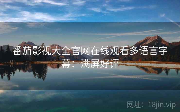 番茄影视大全官网在线观看多语言字幕：满屏好评