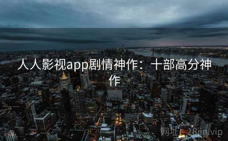 人人影视app剧情神作：十部高分神作