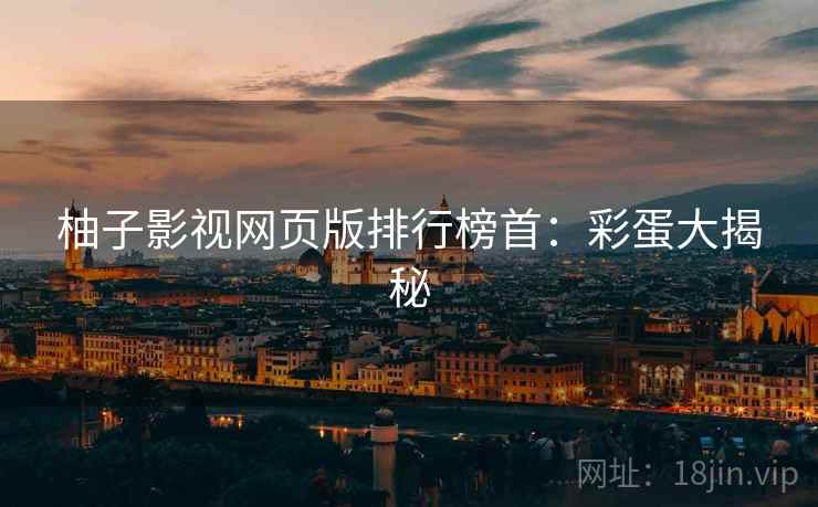 柚子影视网页版排行榜首：彩蛋大揭秘