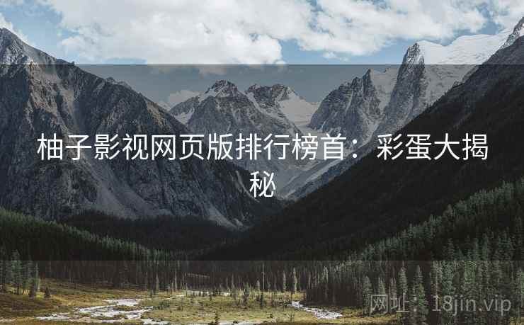 柚子影视网页版排行榜首：彩蛋大揭秘