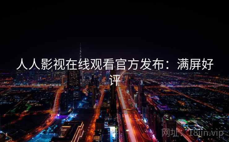 人人影视在线观看官方发布：满屏好评