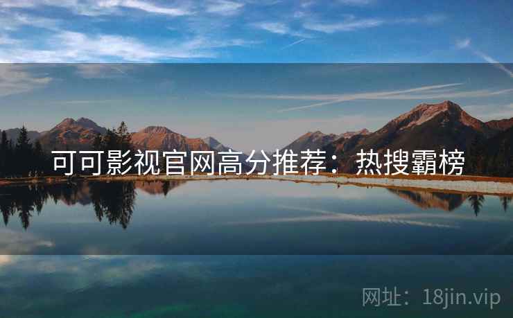 可可影视官网高分推荐：热搜霸榜