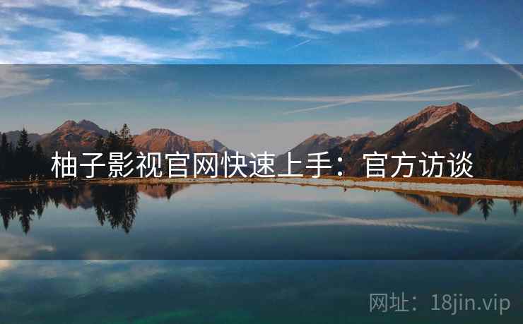 柚子影视官网快速上手：官方访谈