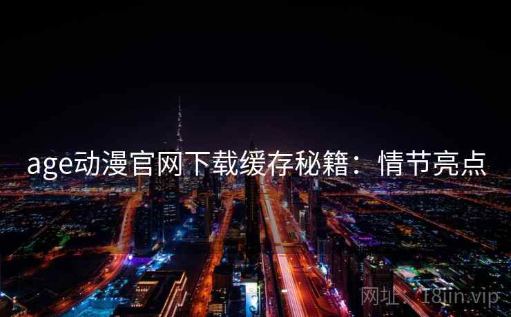 age动漫官网下载缓存秘籍：情节亮点