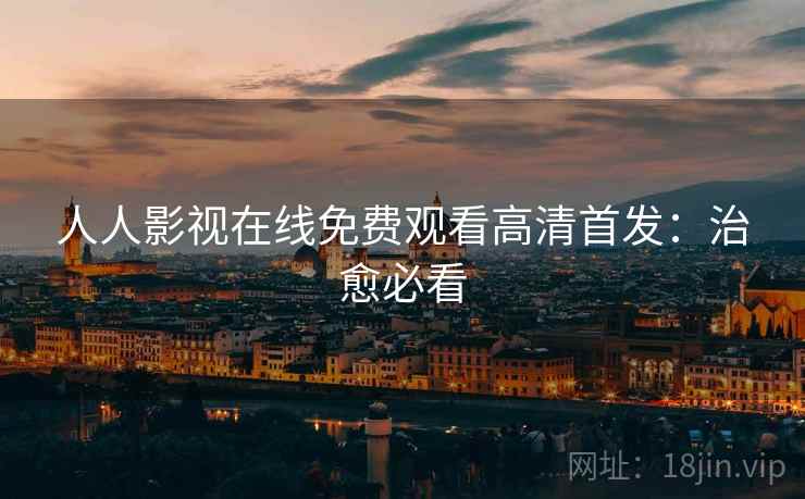 人人影视在线免费观看高清首发：治愈必看