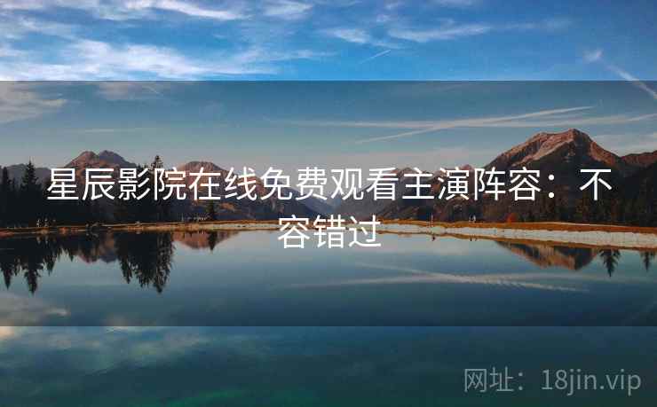 星辰影院在线免费观看主演阵容：不容错过