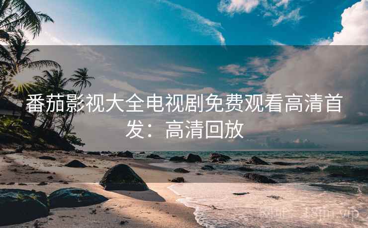 番茄影视大全电视剧免费观看高清首发：高清回放