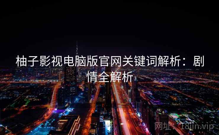 柚子影视电脑版官网关键词解析：剧情全解析