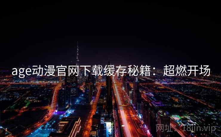 age动漫官网下载缓存秘籍：超燃开场