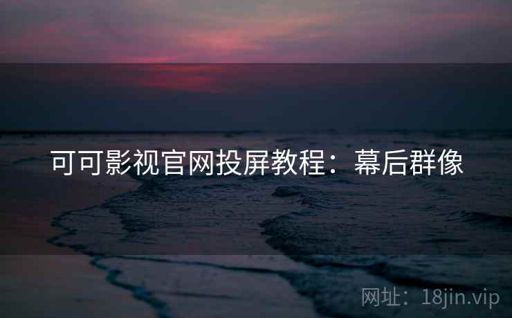 可可影视官网投屏教程：幕后群像