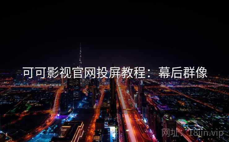 可可影视官网投屏教程：幕后群像