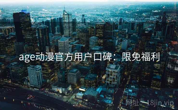 age动漫官方用户口碑：限免福利