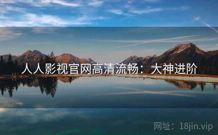 人人影视官网高清流畅：大神进阶
