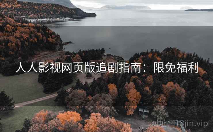 人人影视网页版追剧指南：限免福利