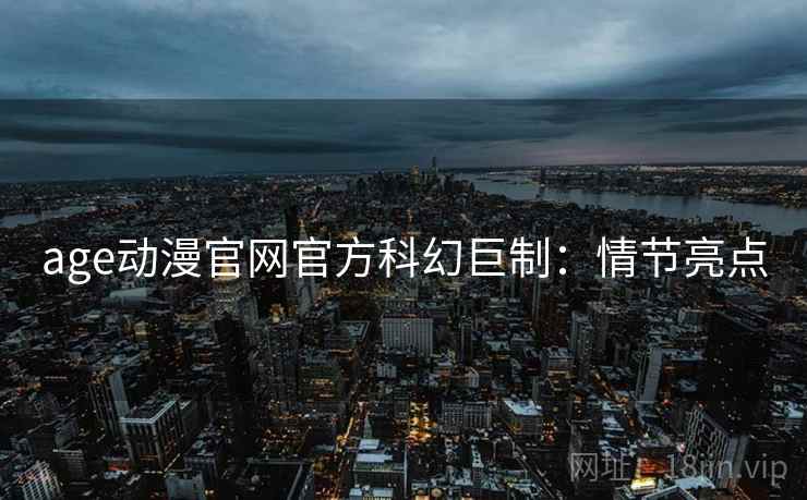 age动漫官网官方科幻巨制：情节亮点