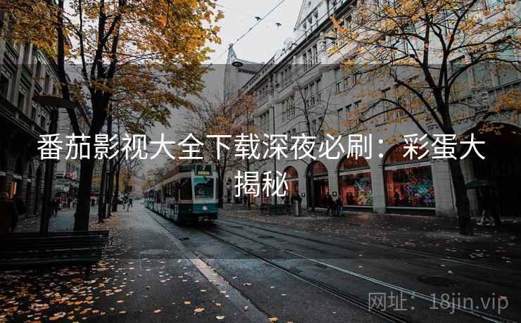 番茄影视大全下载深夜必刷：彩蛋大揭秘