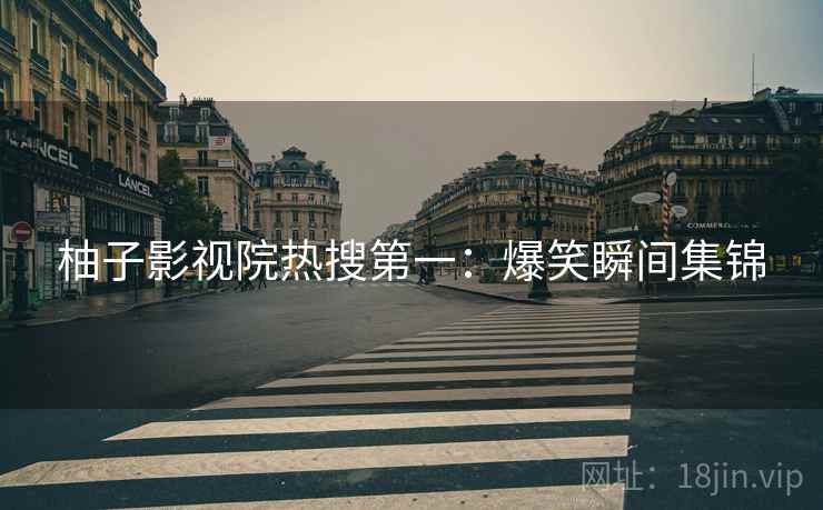 柚子影视院热搜第一：爆笑瞬间集锦