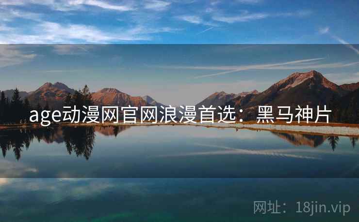 age动漫网官网浪漫首选：黑马神片