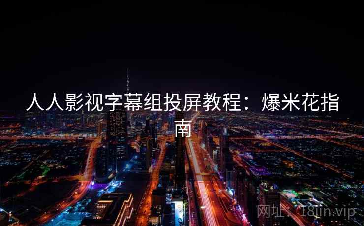 人人影视字幕组投屏教程：爆米花指南