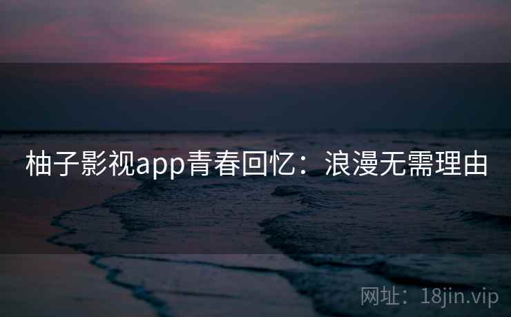 柚子影视app青春回忆：浪漫无需理由