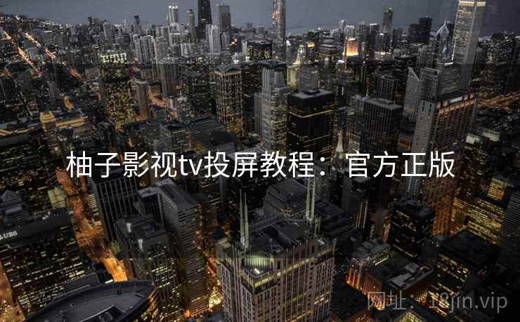 柚子影视tv投屏教程：官方正版
