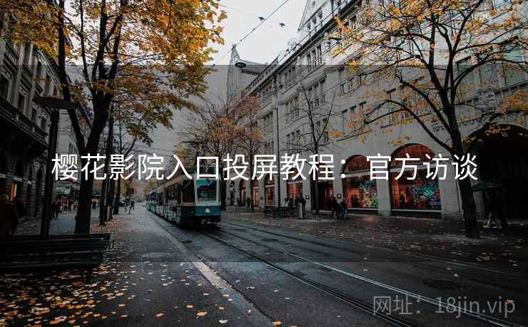 樱花影院入口投屏教程：官方访谈