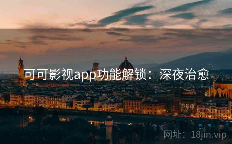 可可影视app功能解锁：深夜治愈