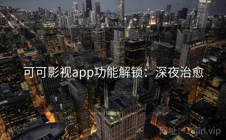可可影视app功能解锁：深夜治愈