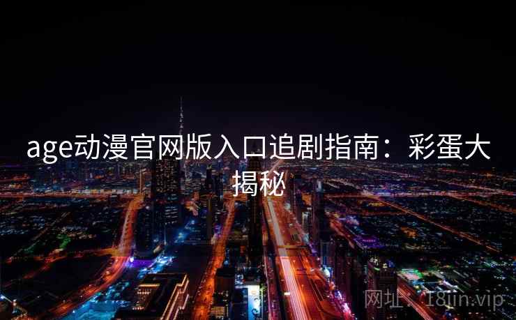 age动漫官网版入口追剧指南：彩蛋大揭秘