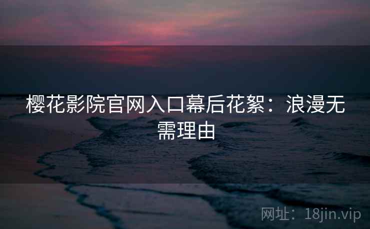 樱花影院官网入口幕后花絮：浪漫无需理由