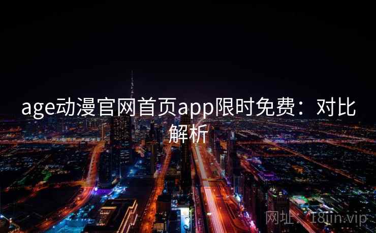 age动漫官网首页app限时免费：对比解析