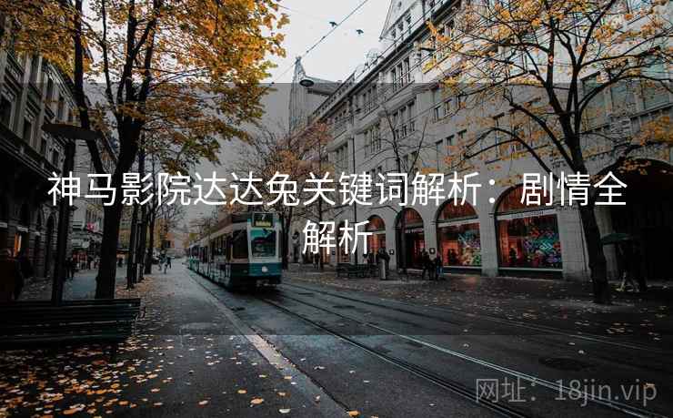 神马影院达达兔关键词解析：剧情全解析