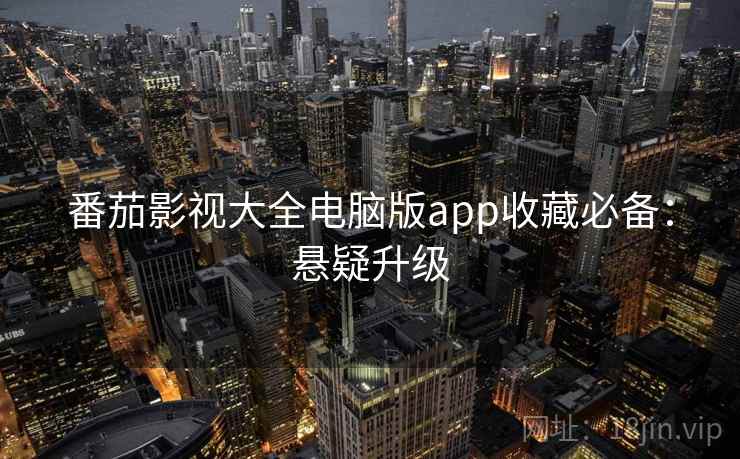 番茄影视大全电脑版app收藏必备：悬疑升级